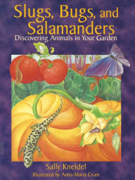 Title: Slugs, Bugs, and Salamanders: Discovering Animals in Your Garden, Author: Sally Kneidel