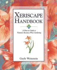 Title: Xeriscape Handbook: A How-to Guide to Natural Resource-Wise Gardening, Author: Gayle Weinstein