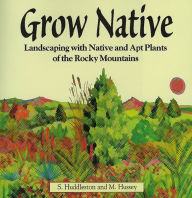 Title: Grow Native: Landscaping with Native and Apt Plants of the Rocky Mountains, Author: Sam Huddleston