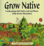 Grow Native: Landscaping with Native and Apt Plants of the Rocky Mountains