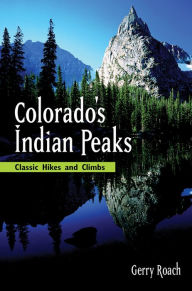 Title: Colorado's Indian Peaks, 2nd Ed.: Classic Hikes and Climbs, Author: Gerry Roach