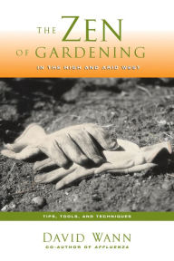 Title: The Zen Of Gardening In the High & Arid West: Tips, Tools, and Techniques, Author: David Wann