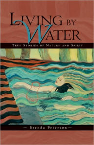 Title: Living by Water: True Stories of Nature and Spirit, Author: Brenda Peterson