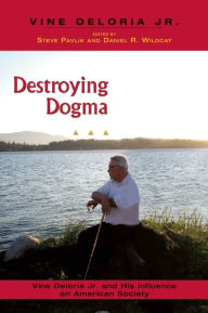 Title: Destroying Dogma: Vine Deloria Jr. and His Influence on American Society, Author: Steve Pavlik