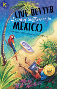 Title: Live Better South of the Border, 4th Ed.: A Practical Guide for Living and Working, Author: Mike Nelson