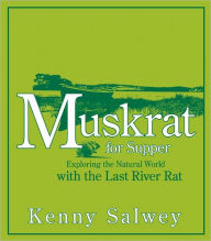 Title: Muskrat for Supper: Exploring the Natural World with the Last River Rat, Author: Kenny Salwey