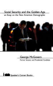 Title: Social Security and the Golden Age: An Essay on the New American Demographic, Author: George McGivern