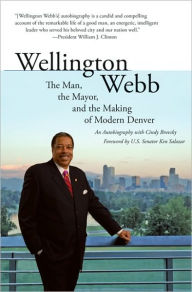 Title: Wellington Webb: The Man, the Mayor, and the Making of Modern Denver, Author: Wellington E. Webb