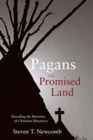 Title: Pagans in the Promised Land: Decoding the Doctrine of Christian Discovery, Author: Steven Newcomb