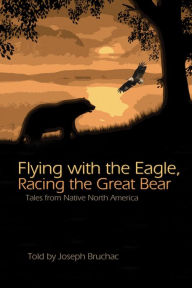 Title: Flying with the Eagle, Racing the Great Bear: Tales from Native North America, Author: Joseph Bruchac