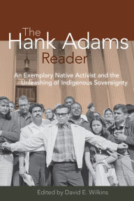 Title: The Hank Adams Reader: An Exemplary Native Activist and the Unleashing of Indigenous Sovereignty, Author: David E. Wilkins