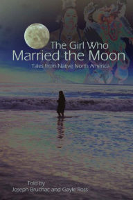Title: The Girl Who Married the Moon: Tales from Native North America, Author: Joseph Bruchac