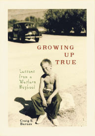 Title: Growing Up True: Lessons from a Western Boyhood, Author: Craig S. Barnes