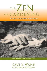 Title: Zen of Gardening in the High & Arid West: Tips, Tools, and Techniques, Author: David Wann
