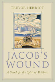 Title: Jacob's Wound: A Search for the Spirit of Wildness, Author: Trevor Herriot