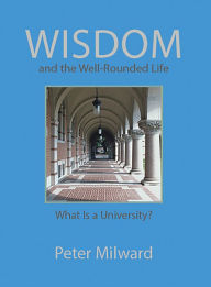 Title: Wisdom and the Well-Rounded Life: What Is a University?, Author: Peter Milward