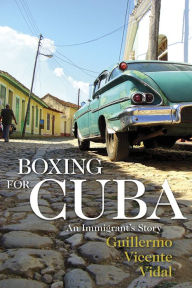 Title: Boxing for Cuba: An Immigrant's Story, Author: Guillermo Vicente Vidal