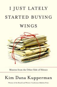 Title: I Just Lately Started Buying Wings: Missives from the Other Side of Silence, Author: Kim Dana Kupperman