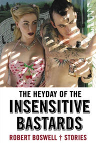 Title: The Heyday of the Insensitive Bastards: Stories, Author: Robert Boswell
