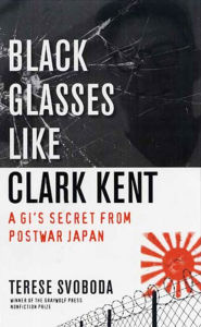 Title: Black Glasses Like Clark Kent: A GI's Secret from Postwar Japan, Author: Terese Svoboda