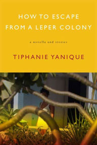 Title: How to Escape from a Leper Colony: A Novella and Stories, Author: Tiphanie Yanique