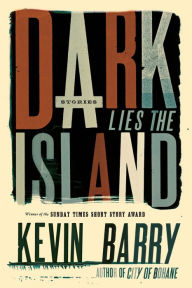 Title: Dark Lies the Island, Author: Kevin Barry