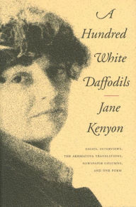 Title: A Hundred White Daffodils: Essays, Interviews, the Akhmatova Translations, Newspaper Columns, and One Poem, Author: Jane Kenyon