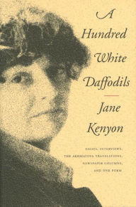 Title: A Hundred White Daffodils: Essays, Interviews, The Akhmatova Translations, Newspaper Columns, and One Poem, Author: Jane Kenyon