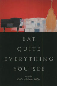 Title: Eat Quite Everything You See: Poems, Author: Leslie Adrienne Miller