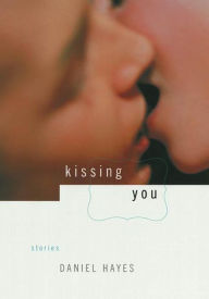 Title: Kissing You: Stories, Author: Daniel Hayes