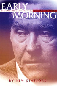 Title: Early Morning: Remembering My Father, William Stafford, Author: Kim Stafford