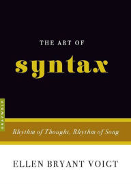 Title: The Art of Syntax: Rhythm of Thought, Rhythm of Song, Author: Ellen Bryant Voigt