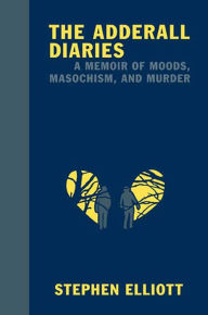 Title: The Adderall Diaries: A Memoir of Moods, Masochism, and Murder, Author: Elliott