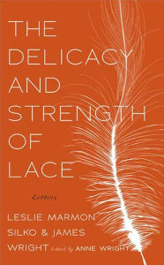 Title: The Delicacy and Strength of Lace: Letters Between Leslie Marmon Silko and James Wright, Author: Anne Wright