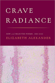 Title: Crave Radiance: New and Selected Poems 1990-2010, Author: Elizabeth Alexander