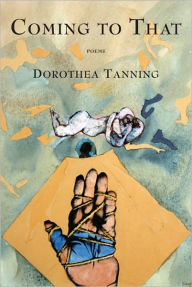 Title: Coming to That: Poems, Author: Dorothea Tanning
