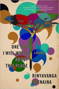 Title: One Day I Will Write About This Place: A Memoir, Author: Binyavanga Wainaina