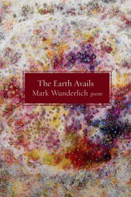 Title: The Earth Avails: Poems, Author: Mark Wunderlich