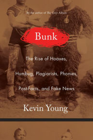 Title: Bunk: The Rise of Hoaxes, Humbug, Plagiarists, Phonies, Post-Facts, and Fake News, Author: Kevin Young