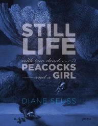 Title: Still Life with Two Dead Peacocks and a Girl, Author: Diane Seuss