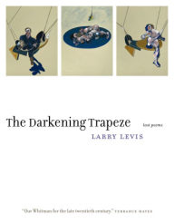 Title: The Darkening Trapeze: Last Poems, Author: Larry Levis