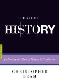 Title: The Art of History: Unlocking the Past in Fiction and Nonfiction, Author: Christopher Bram