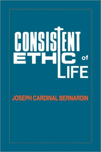 Consistent Ethic of Life: Joseph Cardinal Bernardin / Edition 1