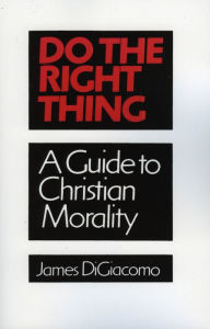 Title: Do the Right Thing: A Guide to Christian Morality, Author: James DiGiacomo