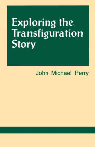 Title: Exploring the Transfiguration Story, Author: John Michael Perry