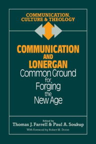 Title: Communication and Lonergan: Common Ground for Forging the New Age, Author: Thomas J. Farrell