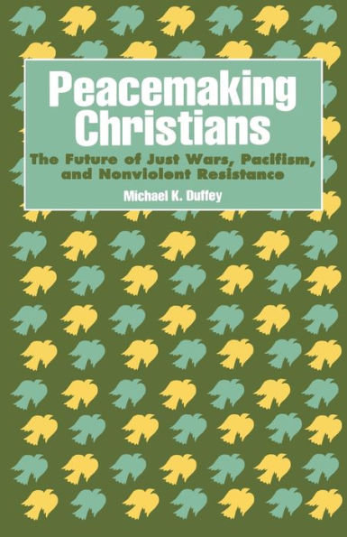 Peacemaking Christians: The Future of Just Wars, Pacifism, and Nonviolent Resistance / Edition 1