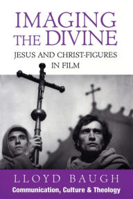 Title: Imaging the Divine: Jesus and Christ-Figures in Film / Edition 1, Author: Lloyd Baugh S.J.