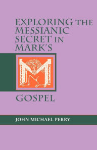 Title: Exploring the Messianic Secret in Mark's Gospel, Author: John Michael Perry