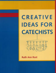 Title: Creative Ideas for Catechists, Author: Ruth Ann Rost